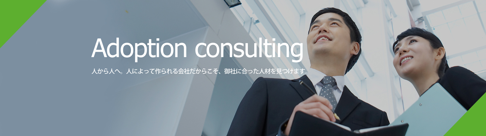 Adoption consulting 人から人へ。人によって作られる会社だからこそ、御社に合った人材を見つけます。