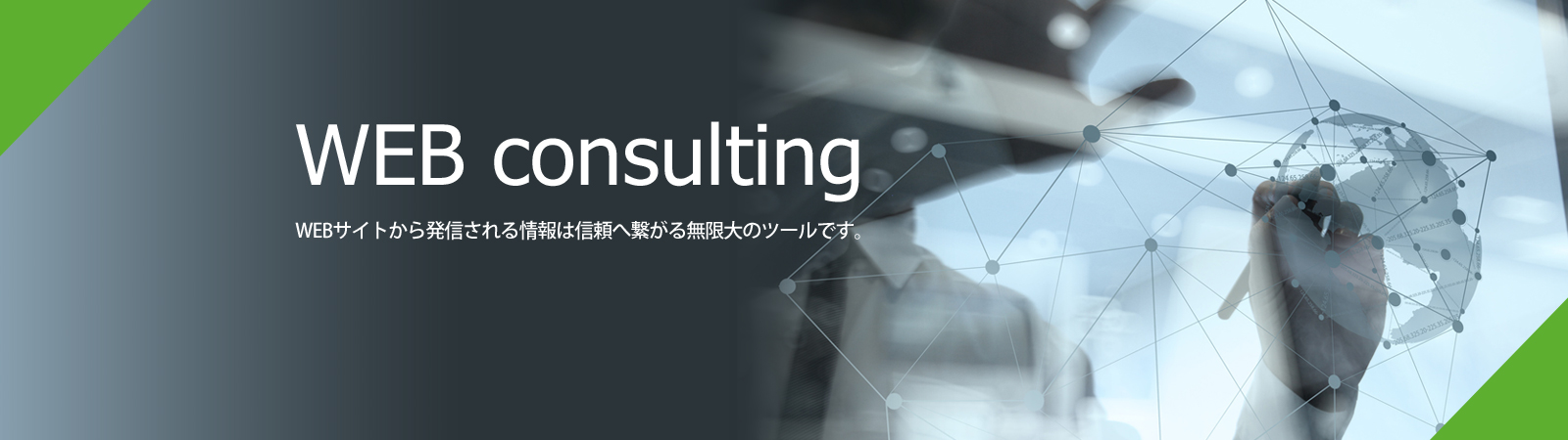 WEB consulting WEBサイトから発信される情報は信頼へ繋がる無限大のツールです。